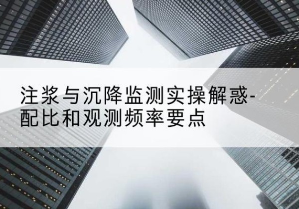白杨水泥浆配比不当会不会造成注浆管堵管？-注浆与沉降监测实操解惑-配比和观测频率要点